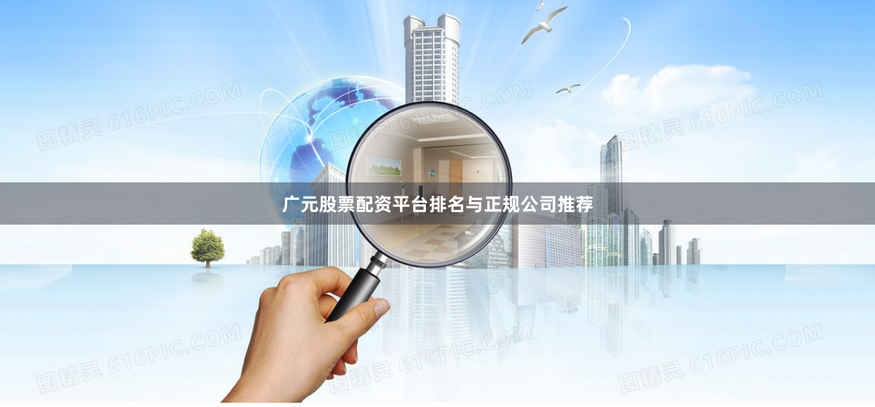 广元股票配资平台排名与正规公司推荐