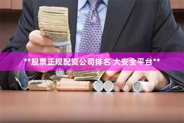 **股票正规配资公司排名 大安全平台**