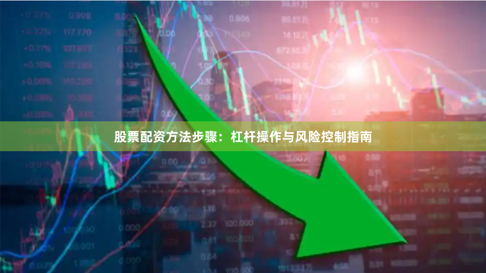 股票配资方法步骤：杠杆操作与风险控制指南