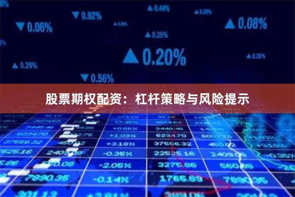 股票期权配资：杠杆策略与风险提示