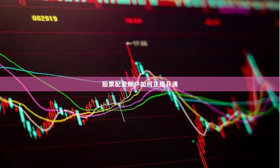 股票配资账户如何正规开通