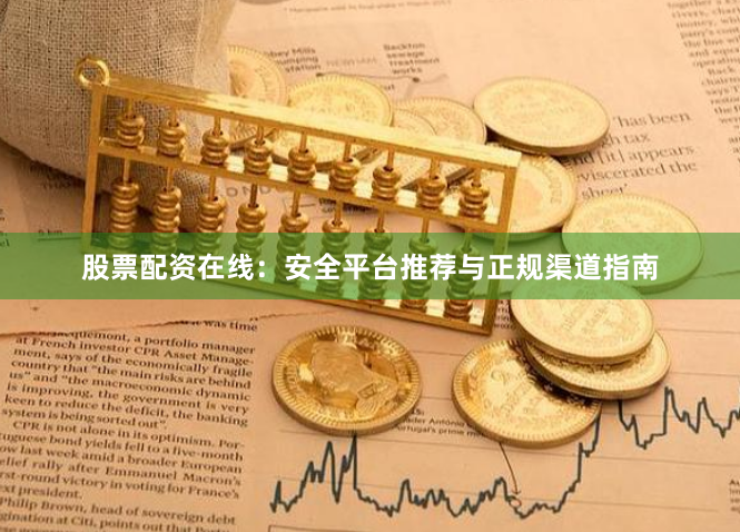 股票配资在线：安全平台推荐与正规渠道指南
