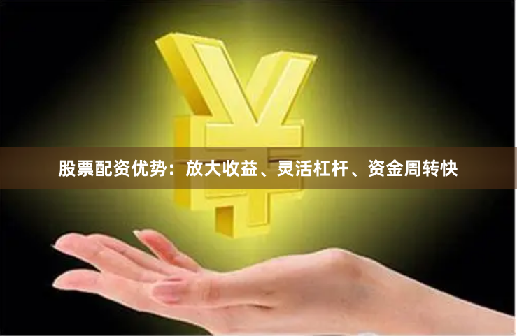 股票配资优势：放大收益、灵活杠杆、资金周转快