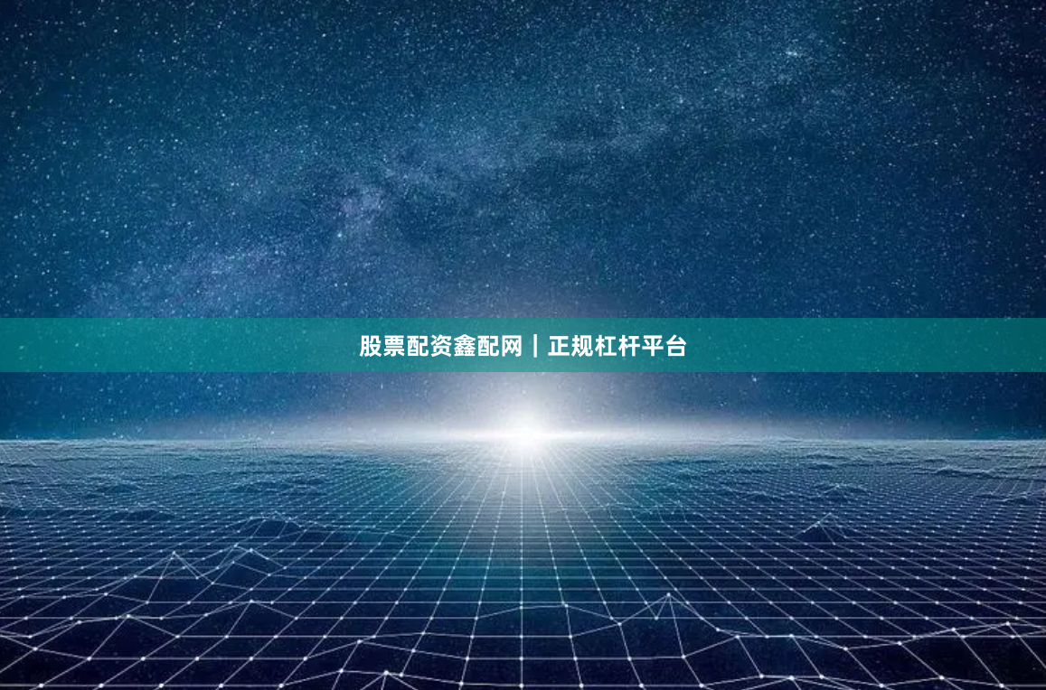 股票配资鑫配网｜正规杠杆平台