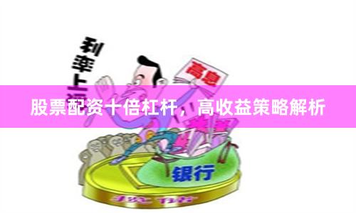 股票配资十倍杠杆，高收益策略解析