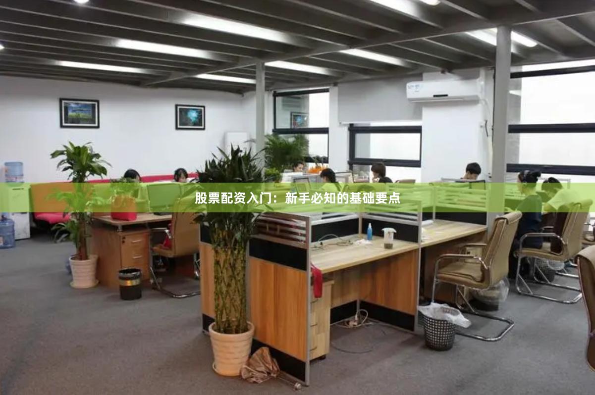 股票配资入门：新手必知的基础要点