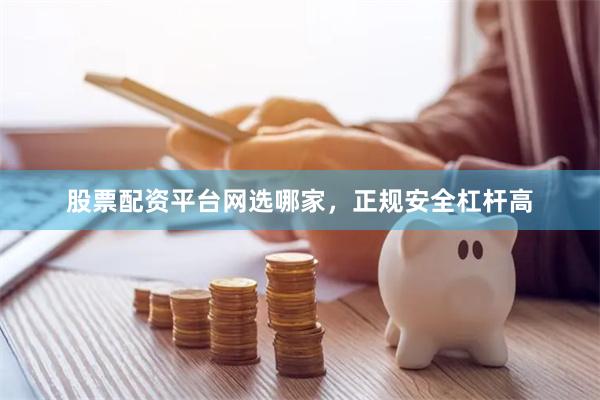 股票配资平台网选哪家，正规安全杠杆高