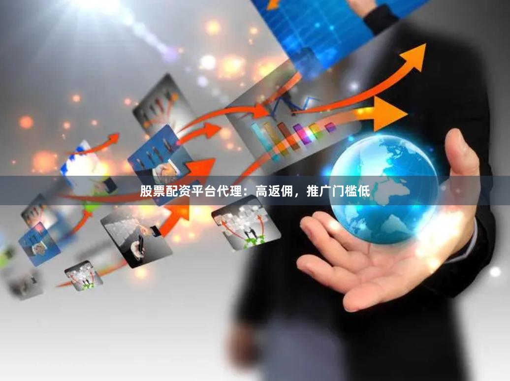股票配资平台代理：高返佣，推广门槛低
