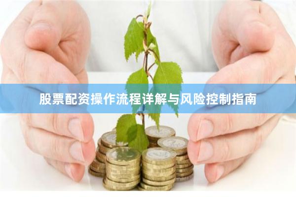 股票配资操作流程详解与风险控制指南