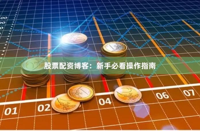 股票配资博客：新手必看操作指南