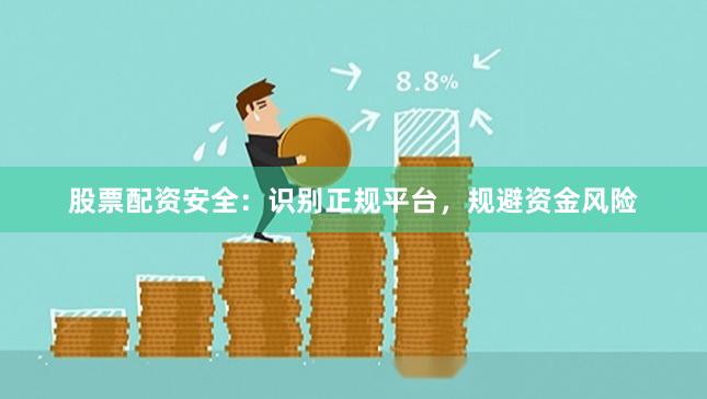 股票配资安全：识别正规平台，规避资金风险
