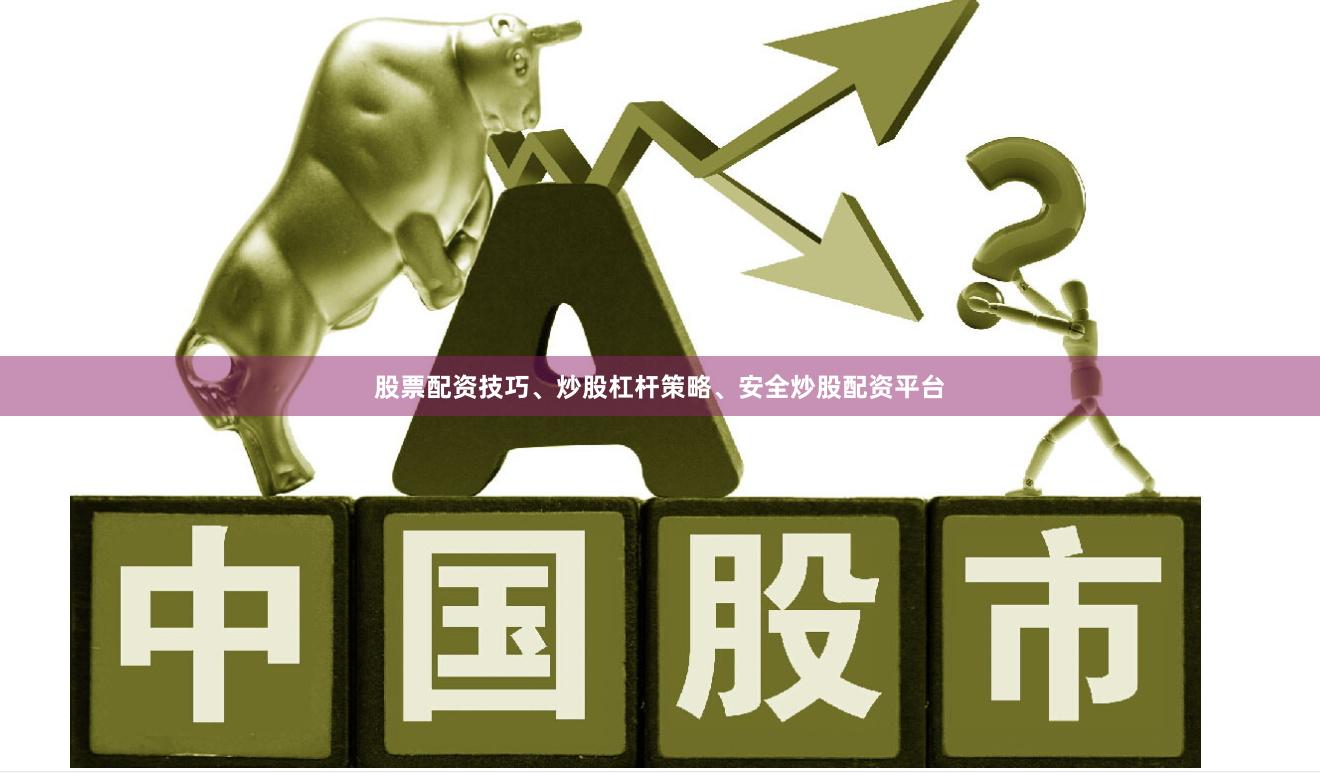 股票配资技巧、炒股杠杆策略、安全炒股配资平台