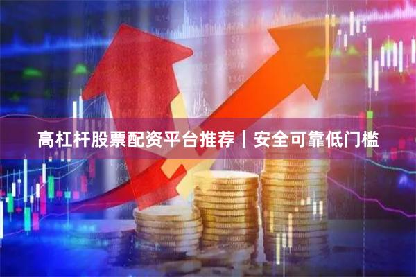高杠杆股票配资平台推荐｜安全可靠低门槛