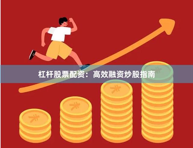 杠杆股票配资：高效融资炒股指南