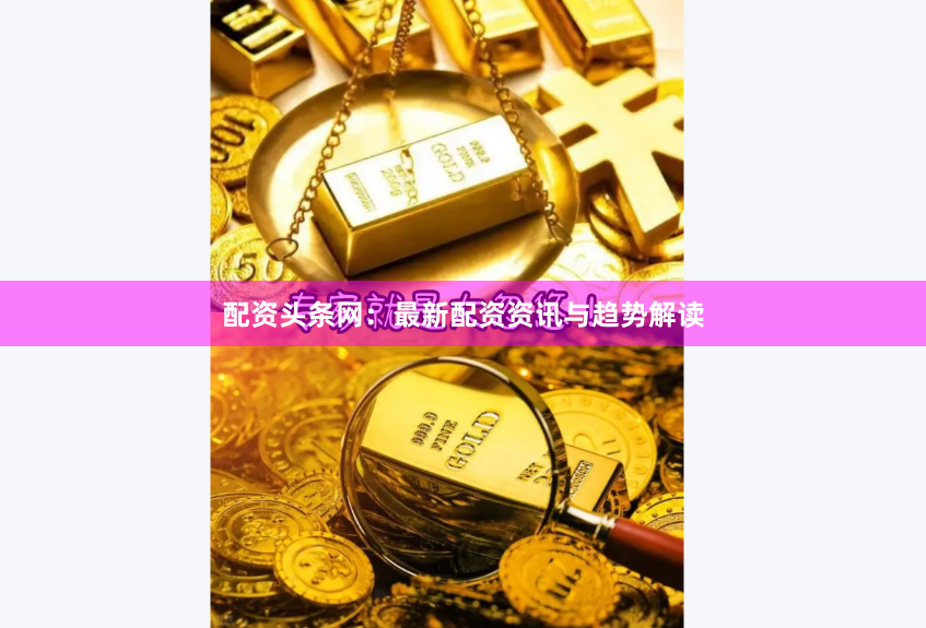 配资头条网：最新配资资讯与趋势解读