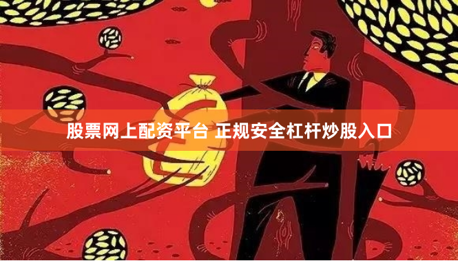股票网上配资平台 正规安全杠杆炒股入口