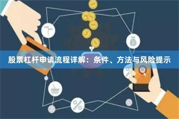 股票杠杆申请流程详解：条件、方法与风险提示