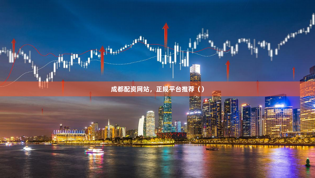 成都配资网站，正规平台推荐（）
