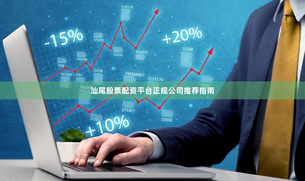 汕尾股票配资平台正规公司推荐指南