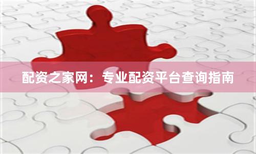 配资之家网：专业配资平台查询指南