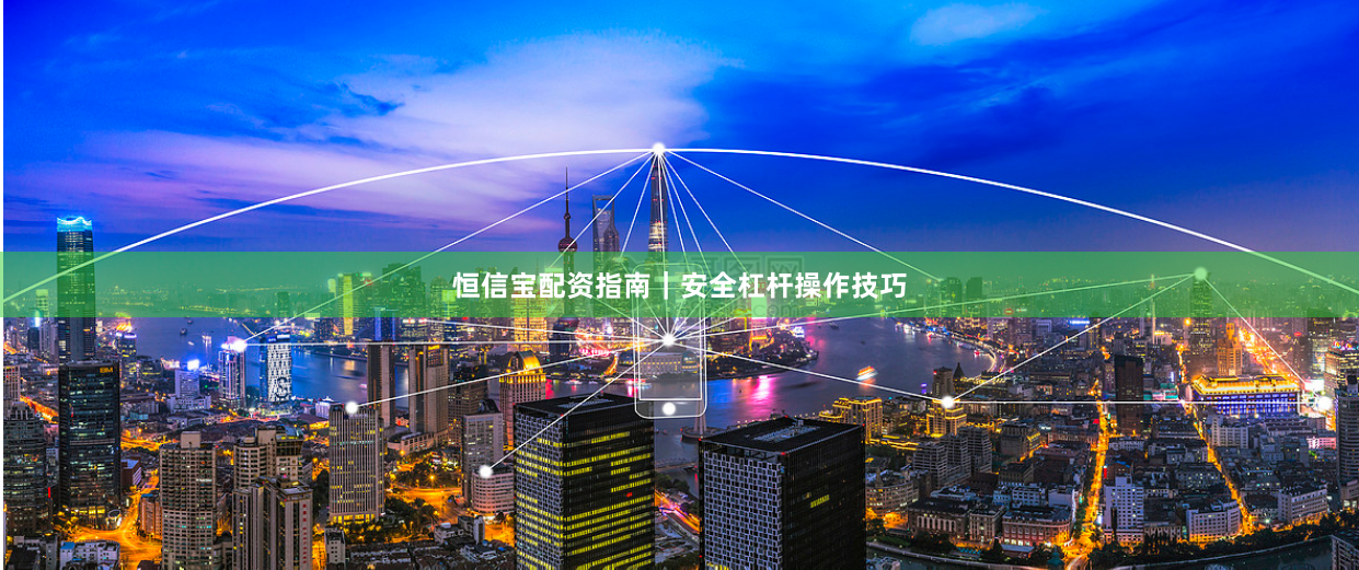 恒信宝配资指南｜安全杠杆操作技巧
