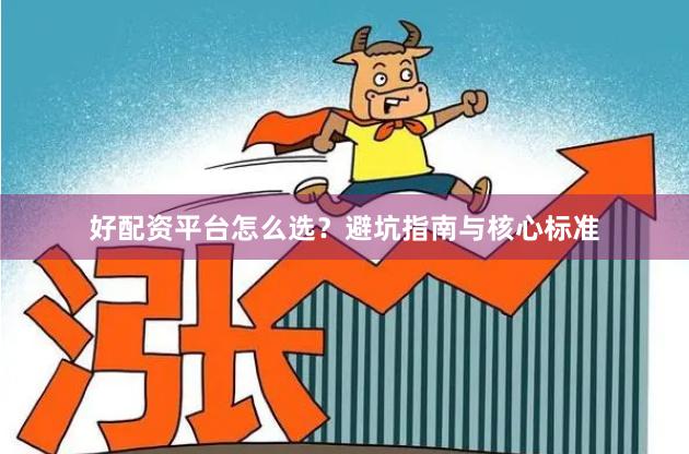 好配资平台怎么选?避坑指南与核心标准